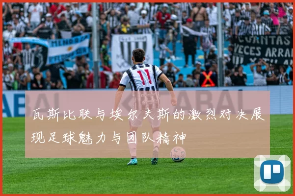 瓦斯比联与埃尔夫斯的激烈对决展现足球魅力与团队精神