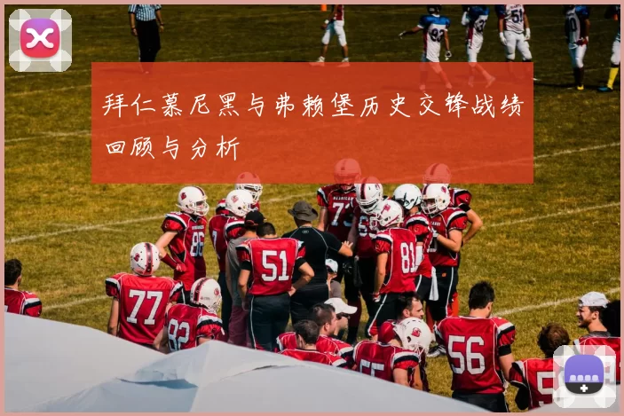 拜仁慕尼黑与弗赖堡历史交锋战绩回顾与分析