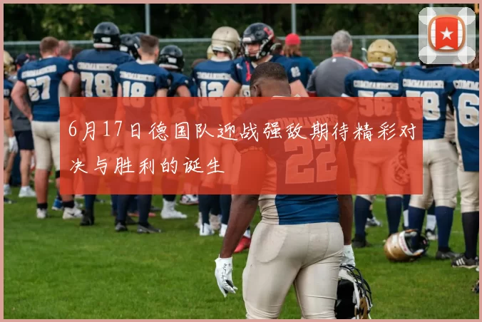 6月17日德国队迎战强敌期待精彩对决与胜利的诞生