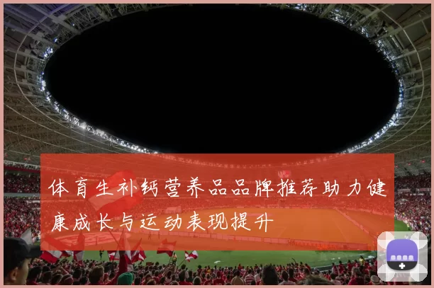 体育生补钙营养品品牌推荐助力健康成长与运动表现提升