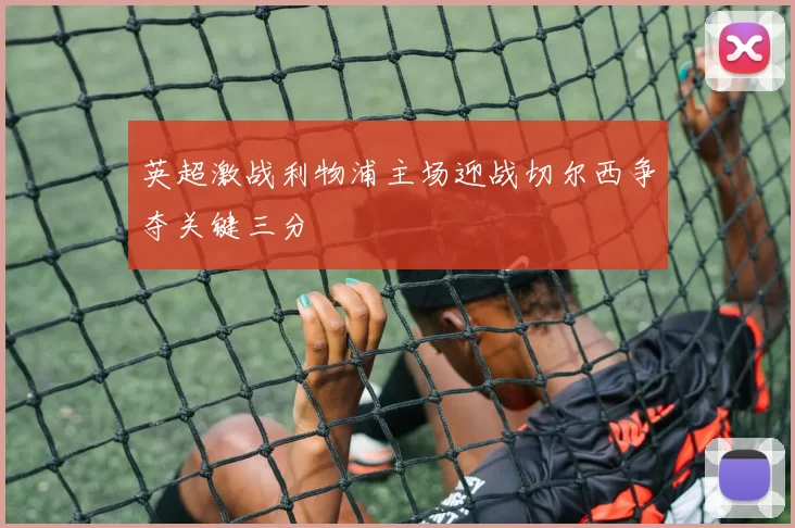 英超激战利物浦主场迎战切尔西争夺关键三分