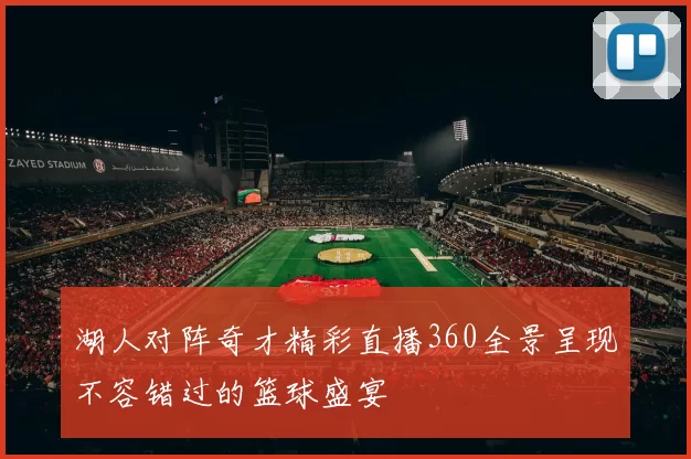 湖人对阵奇才精彩直播360全景呈现不容错过的篮球盛宴
