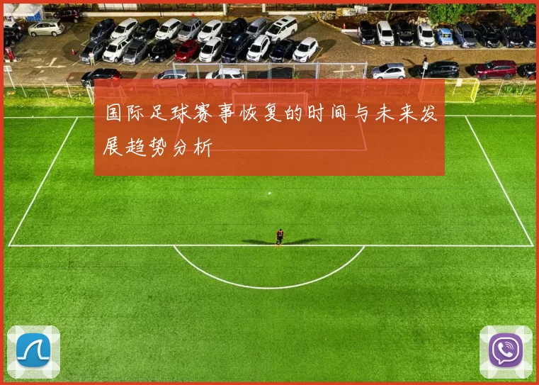 国际足球赛事恢复的时间与未来发展趋势分析